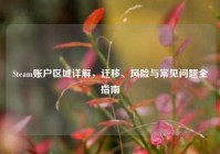 Steam账户区域详解，迁移、风险与常见问题全指南