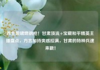 西北狼啸燃钢枪！甘肃顶流+宝藏和平精英主播盘点，方言加持爽感拉满，甘肃的特种兵速来戳！