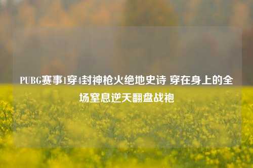 PUBG赛事1穿4封神枪火绝地史诗 穿在身上的全场窒息逆天翻盘战袍