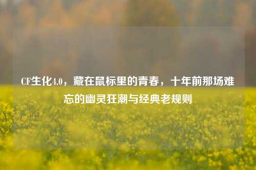 CF生化4.0，藏在鼠标里的青春，十年前那场难忘的幽灵狂潮与经典老规则
