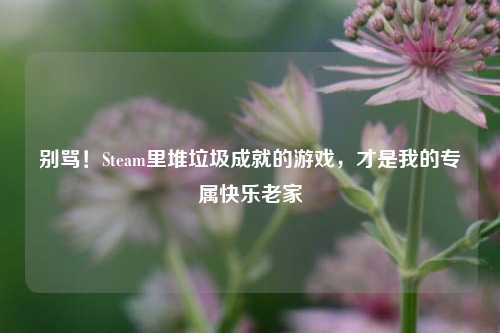 别骂！Steam里堆垃圾成就的游戏，才是我的专属快乐老家