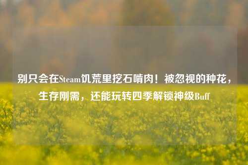 别只会在Steam饥荒里挖石啃肉！被忽视的种花，生存刚需，还能玩转四季解锁神级Buff