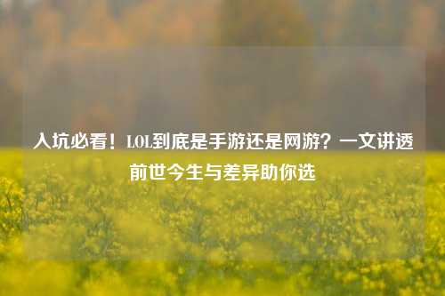 入坑必看！LOL到底是手游还是网游？一文讲透前世今生与差异助你选