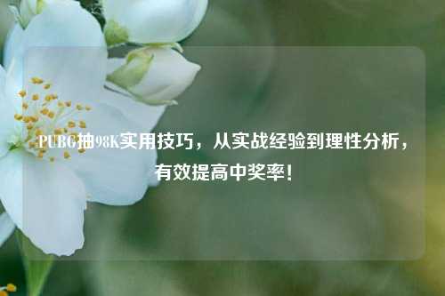 PUBG抽98K实用技巧，从实战经验到理性分析，有效提高中奖率！