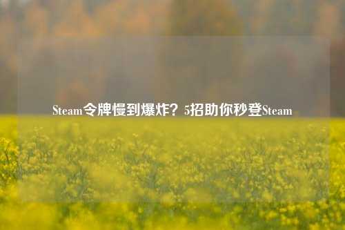 Steam令牌慢到爆炸?5招助你秒登Steam