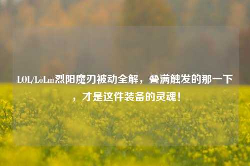 LOL/LoLm烈阳魔刃被动全解，叠满触发的那一下，才是这件装备的灵魂！
