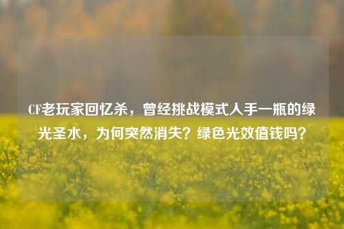 CF老玩家回忆杀,曾经挑战模式人手一瓶的绿光圣水,为何突然消失?绿色光效值钱吗?