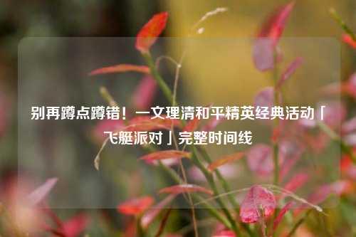 别再蹲点蹲错！一文理清和平精英经典活动「飞艇派对」完整时间线