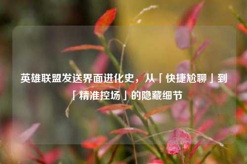 英雄联盟发送界面进化史,从「快捷尬聊」到「精准控场」的隐藏细节