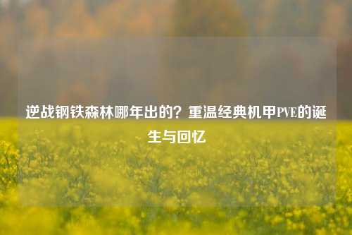 逆战钢铁森林哪年出的？重温经典机甲PVE的诞生与回忆