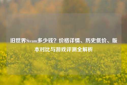 旧世界Steam多少钱?价格详情、历史低价、版本对比与游戏评测全解析