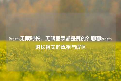 Steam无限时长、无限登录都是真的？聊聊Steam时长相关的真相与误区