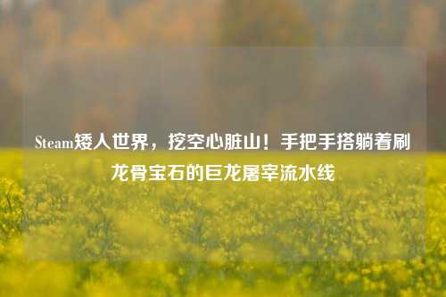 Steam矮人世界,挖空心脏山!手把手搭躺着刷龙骨宝石的巨龙屠宰流水线