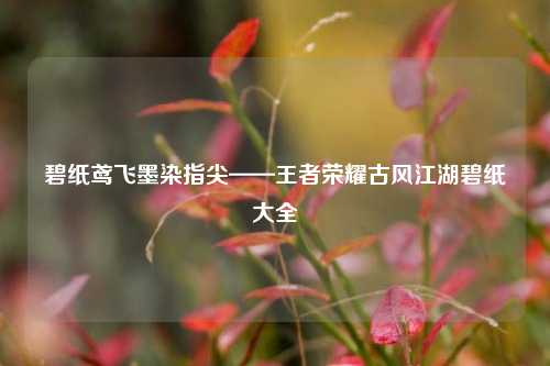 碧纸鸢飞墨染指尖——王者荣耀古风江湖碧纸大全