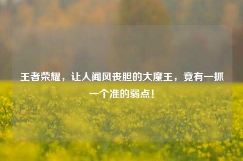 王者荣耀,让人闻风丧胆的大魔王,竟有一抓一个准的弱点!