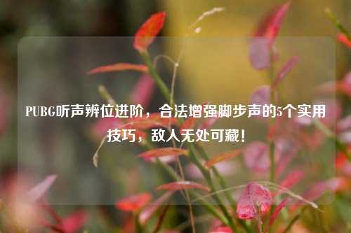 PUBG听声辨位进阶,合法增强脚步声的5个实用技巧,敌人无处可藏!