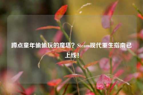 蹲点童年偷偷玩的魔塔?Steam现代重生指南已上线!