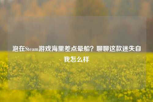 泡在Steam游戏海里差点晕船?聊聊这款迷失自我怎么样