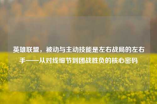 英雄联盟，被动与主动技能是左右战局的左右手——从对线细节到团战胜负的核心密码