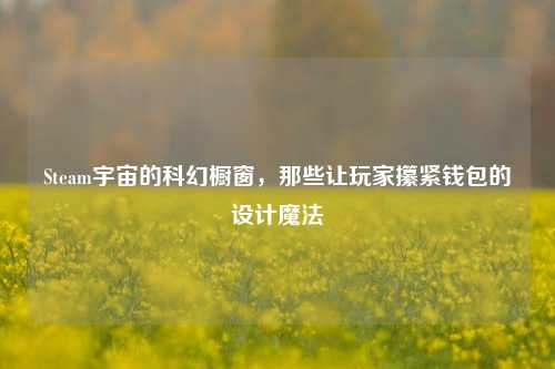 Steam宇宙的科幻橱窗,那些让玩家攥紧钱包的设计魔法