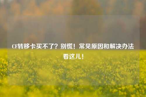 CF转移卡买不了？别慌！常见原因和解决办法看这儿！