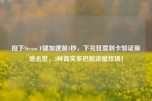 按下Steam F键加速前1秒,下完狂喜到卡验证原地去世,3种真实多巴胺浓度炸场!