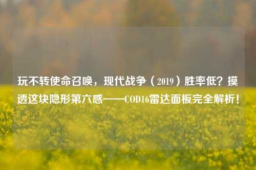 玩不转使命召唤,现代战争(2019)胜率低?摸透这块隐形第六感——COD16雷达面板完全解析!
