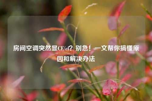 房间空调突然显CF/cf?别急!一文帮你搞懂原因和解决办法