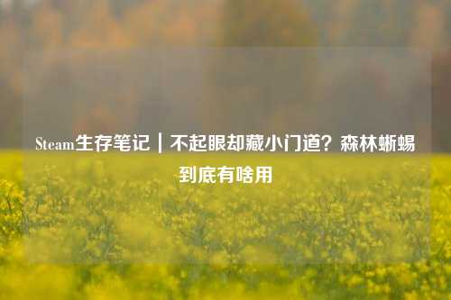 Steam生存笔记|不起眼却藏小门道?森林蜥蜴到底有啥用