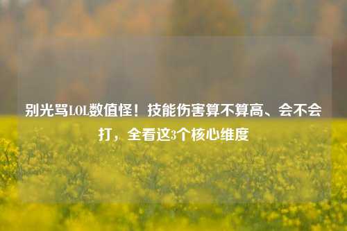 别光骂LOL数值怪!技能伤害算不算高、会不会打,全看这3个核心维度