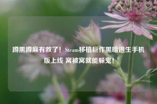 蹲黑蹲麻有救了!Steam移植巨作黑暗逃生手机版上线 窝被窝就能躲鬼!