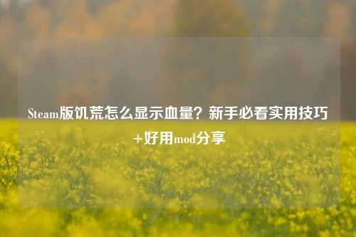 Steam版饥荒怎么显示血量?新手必看实用技巧+好用mod分享