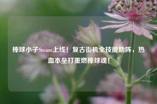 棒球小子Steam上线!复古街机全技能助阵,热血本垒打重燃棒球魂!