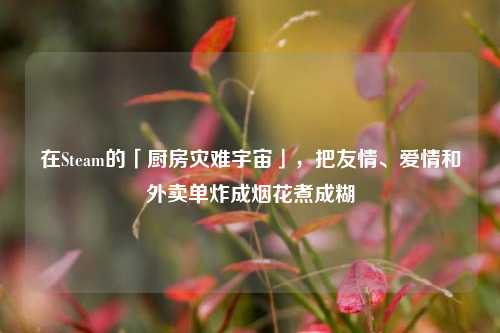 在Steam的「厨房灾难宇宙」，把友情、爱情和外卖单炸成烟花煮成糊