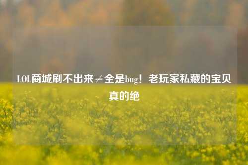 LOL商城刷不出来≠全是bug!老玩家私藏的宝贝真的绝