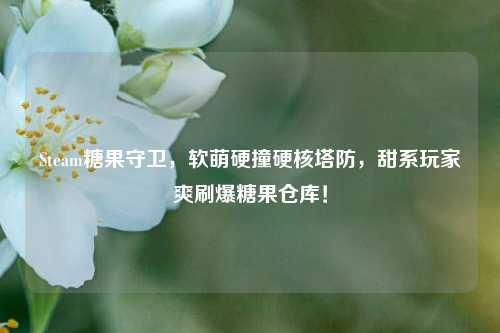 Steam糖果守卫,软萌硬撞硬核塔防,甜系玩家爽刷爆糖果仓库!
