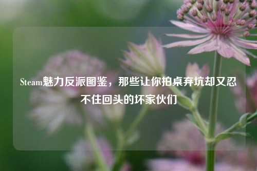 Steam魅力反派图鉴,那些让你拍桌弃坑却又忍不住回头的坏家伙们