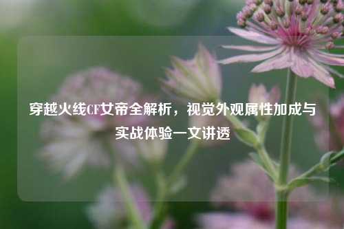 穿越火线CF女帝全解析,视觉外观属性加成与实战体验一文讲透