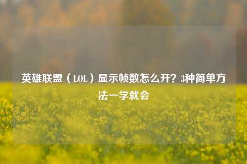 英雄联盟(LOL)显示帧数怎么开?3种简单方法一学就会