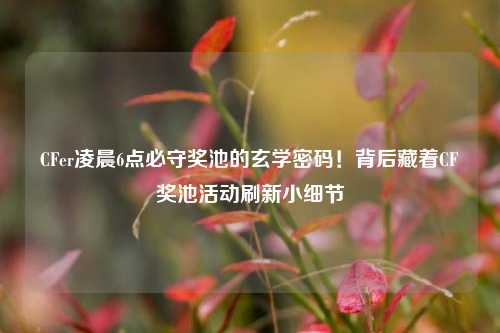 CFer凌晨6点必守奖池的玄学密码!背后藏着CF奖池活动刷新小细节