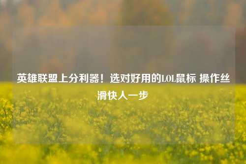 英雄联盟上分利器!选对好用的LOL鼠标 操作丝滑快人一步