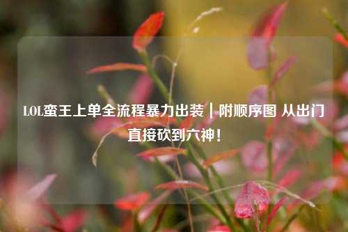 LOL蛮王上单全流程暴力出装|附顺序图 从出门直接砍到六神!