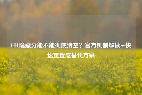LOL隐藏分能不能彻底清空?官方机制解读+快速重置感替代方案