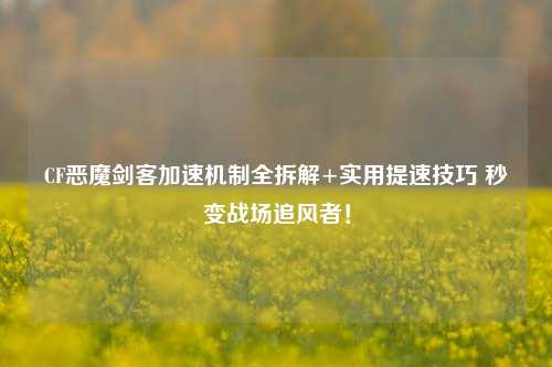CF恶魔剑客加速机制全拆解+实用提速技巧 秒变战场追风者!