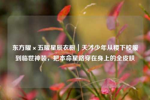 东方曜×五曜星辰衣橱|天才少年从稷下校服到临世神装,把本命星路穿在身上的全皮肤
