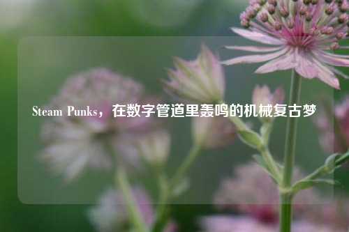 Steam Punks,在数字管道里轰鸣的机械复古梦