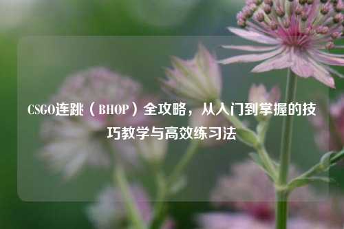 CSGO连跳（BHOP）全攻略，从入门到掌握的技巧教学与高效练习法