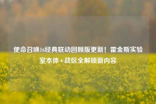 使命召唤16经典联动回顾版更新!霍金斯实验室本体+战区全解锁新内容