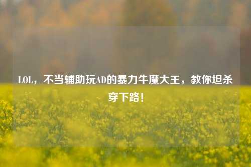 LOL,不当辅助玩AD的暴力牛魔大王,教你坦杀穿下路!
