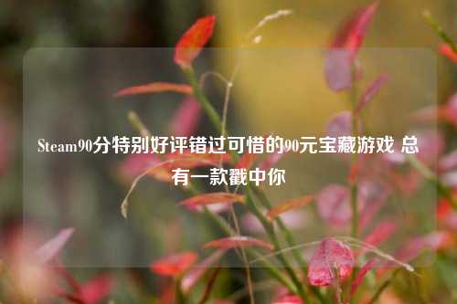 Steam90分特别好评错过可惜的90元宝藏游戏 总有一款戳中你
